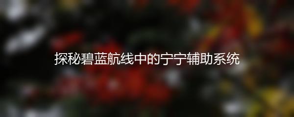 探秘碧蓝航线中的宁宁辅助系统