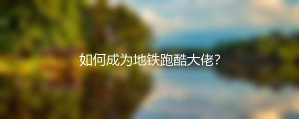 如何成为地铁跑酷大佬？