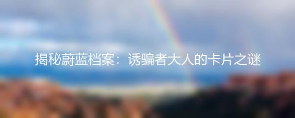 揭秘蔚蓝档案：诱骗者大人的卡片之谜