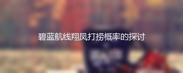 碧蓝航线翔凤打捞概率的探讨