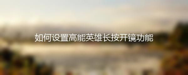 如何设置高能英雄长按开镜功能