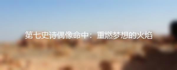 第七史诗偶像命中：重燃梦想的火焰