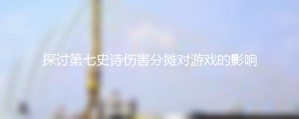 探讨第七史诗伤害分摊对游戏的影响