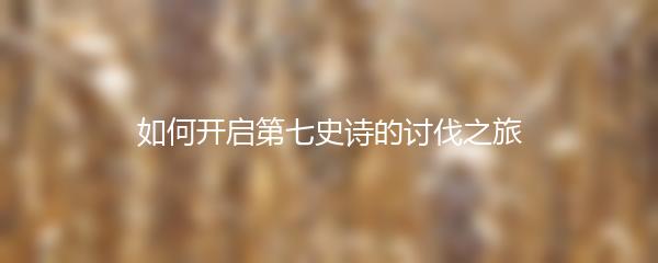 如何开启第七史诗的讨伐之旅