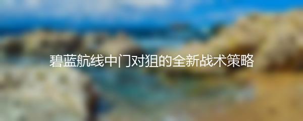 碧蓝航线中门对狙的全新战术策略