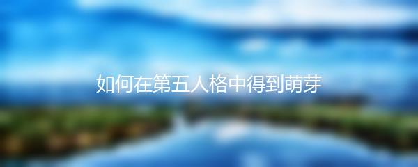 如何在第五人格中得到萌芽