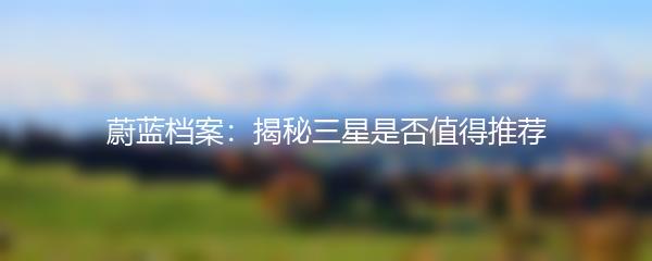 蔚蓝档案：揭秘三星是否值得推荐