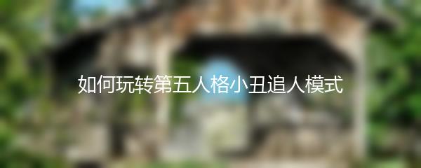 如何玩转第五人格小丑追人模式