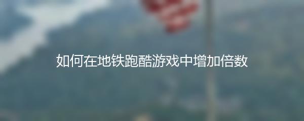 如何在地铁跑酷游戏中增加倍数
