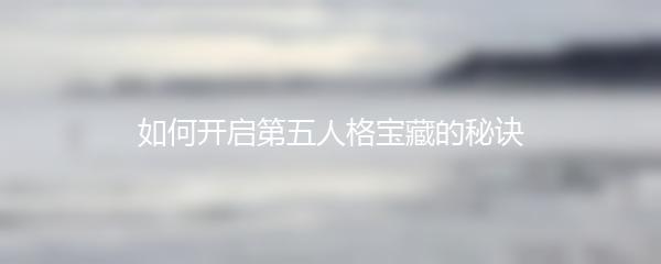如何开启第五人格宝藏的秘诀