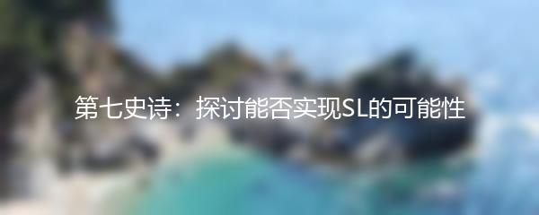 第七史诗：探讨能否实现SL的可能性