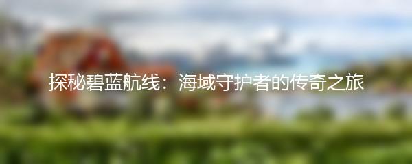 探秘碧蓝航线：海域守护者的传奇之旅