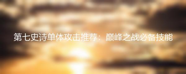 第七史诗单体攻击推荐：巅峰之战必备技能