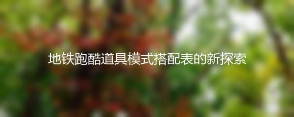 地铁跑酷道具模式搭配表的新探索