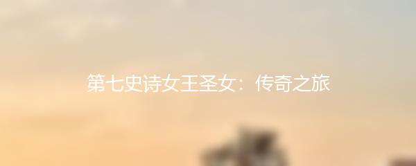 第七史诗女王圣女：传奇之旅