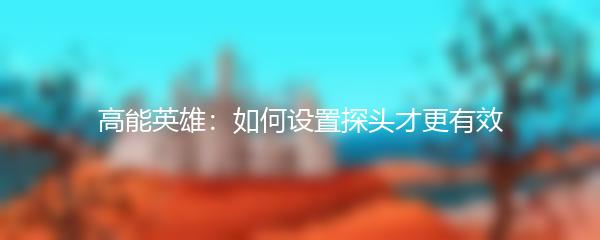 高能英雄：如何设置探头才更有效