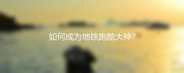 如何成为地铁跑酷大神？