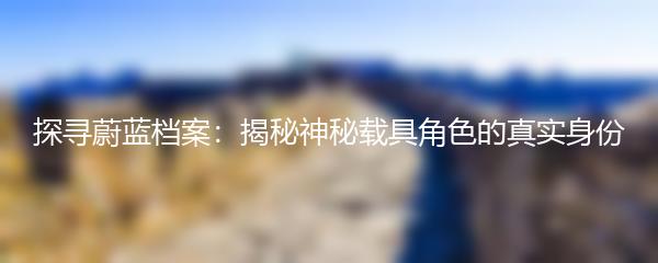 探寻蔚蓝档案：揭秘神秘载具角色的真实身份
