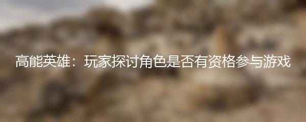 高能英雄：玩家探讨角色是否有资格参与游戏