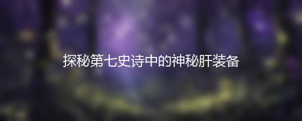 探秘第七史诗中的神秘肝装备