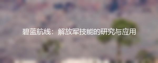碧蓝航线：解放军技能的研究与应用