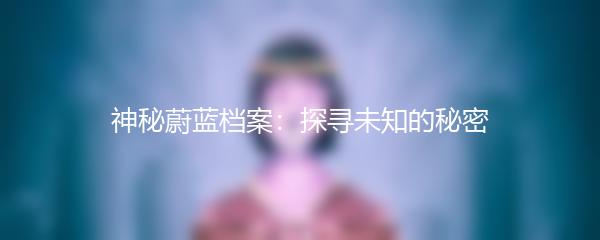 神秘蔚蓝档案：探寻未知的秘密