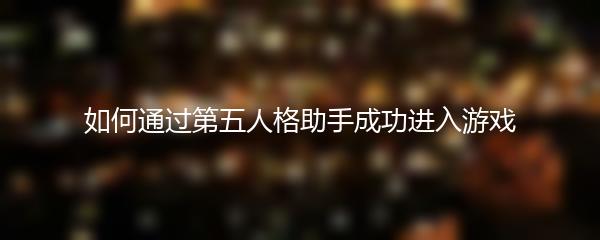 如何通过第五人格助手成功进入游戏
