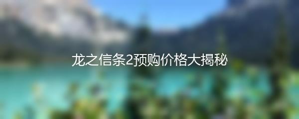 龙之信条2预购价格大揭秘