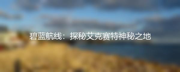 碧蓝航线：探秘艾克赛特神秘之地