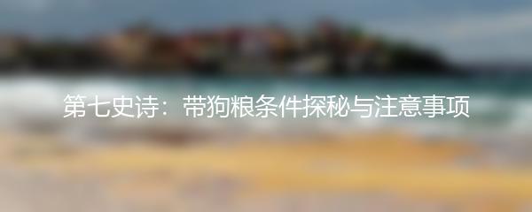 第七史诗：带狗粮条件探秘与注意事项