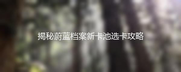 揭秘蔚蓝档案新卡池选卡攻略