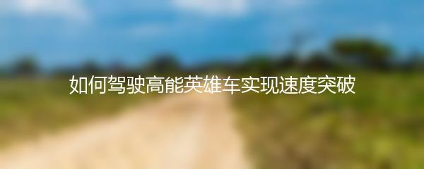 如何驾驶高能英雄车实现速度突破