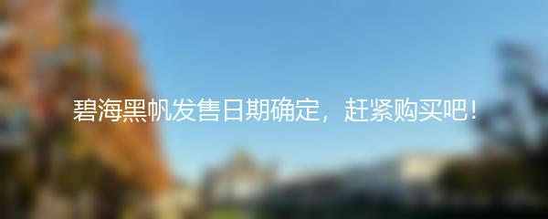 碧海黑帆发售日期确定，赶紧购买吧！