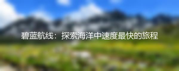 碧蓝航线：探索海洋中速度最快的旅程