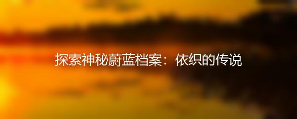 探索神秘蔚蓝档案：依织的传说