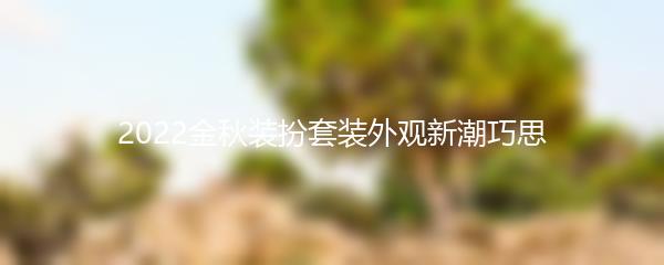 2022金秋装扮套装外观新潮巧思