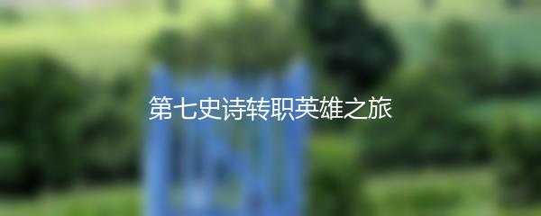 第七史诗转职英雄之旅