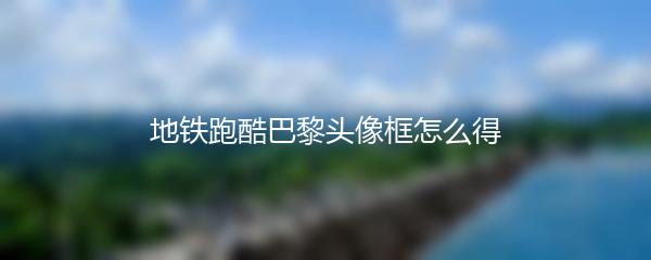 地铁跑酷巴黎头像框怎么得