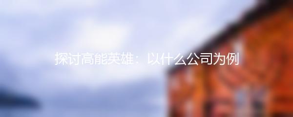 探讨高能英雄：以什么公司为例