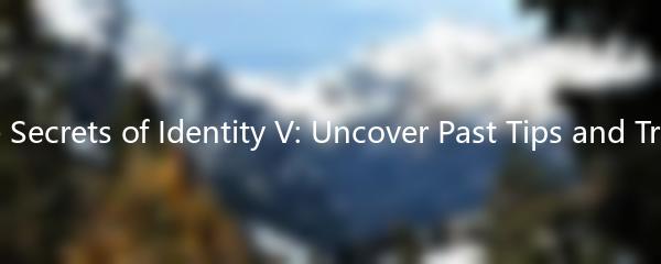 The Secrets of Identity V: Uncover Past Tips and Tricks