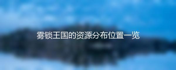 雾锁王国的资源分布位置一览