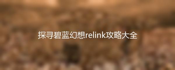 探寻碧蓝幻想relink攻略大全