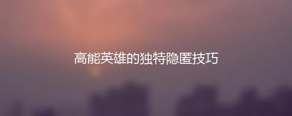 高能英雄的独特隐匿技巧