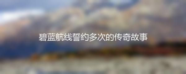 碧蓝航线誓约多次的传奇故事