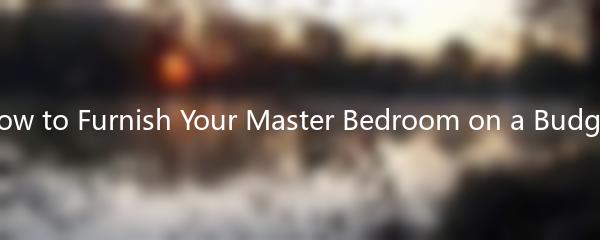 How to Furnish Your Master Bedroom on a Budget