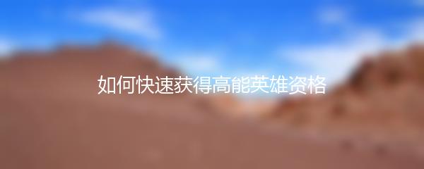 如何快速获得高能英雄资格