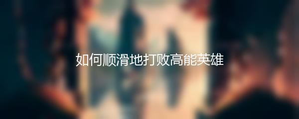 如何顺滑地打败高能英雄