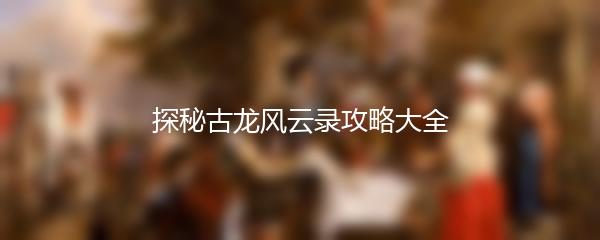 探秘古龙风云录攻略大全