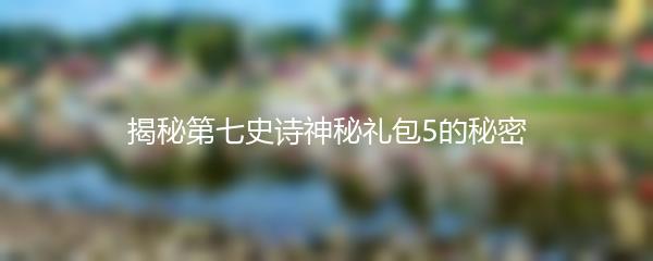 揭秘第七史诗神秘礼包5的秘密