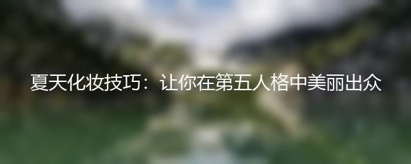 夏天化妆技巧：让你在第五人格中美丽出众